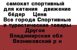 самокат спортивный , для катания , движение бёдер  › Цена ­ 2 000 - Все города Спортивные и туристические товары » Другое   . Владимирская обл.,Вязниковский р-н